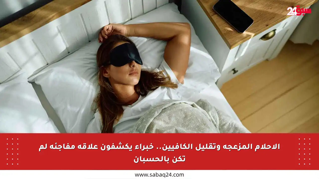 الأحلام المزعجة وتقليل الكافيين.. خبراء يكشفون علاقة مفاجئة لم تكن بالحسبان